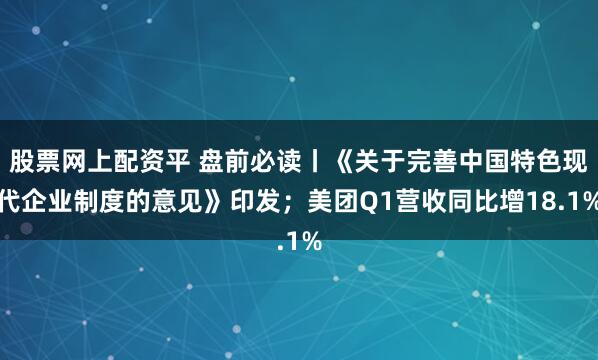 股票网上配资平 盘前必读丨《关于完善中国特色现代企业制度的意见》印发；美团Q1营收同比增18.1%