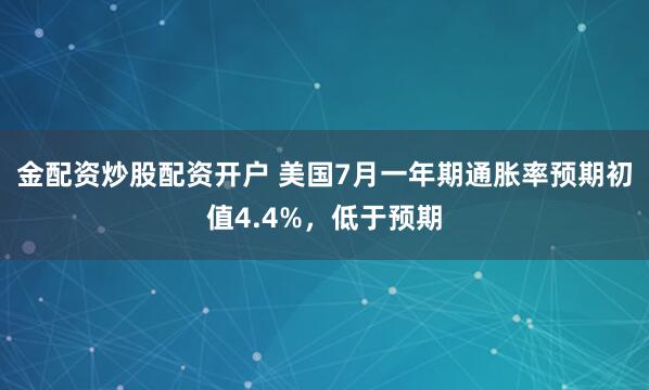 金配资炒股配资开户 美国7月一年期通胀率预期初值4.4%，低于预期