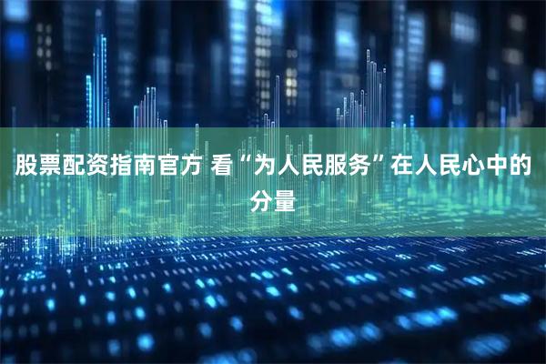 股票配资指南官方 看“为人民服务”在人民心中的分量