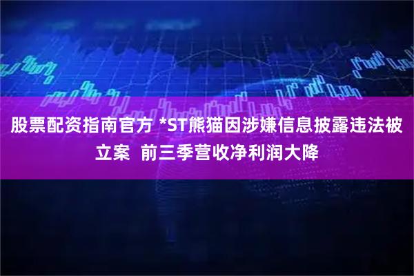 股票配资指南官方 *ST熊猫因涉嫌信息披露违法被立案  前三季营收净利润大降